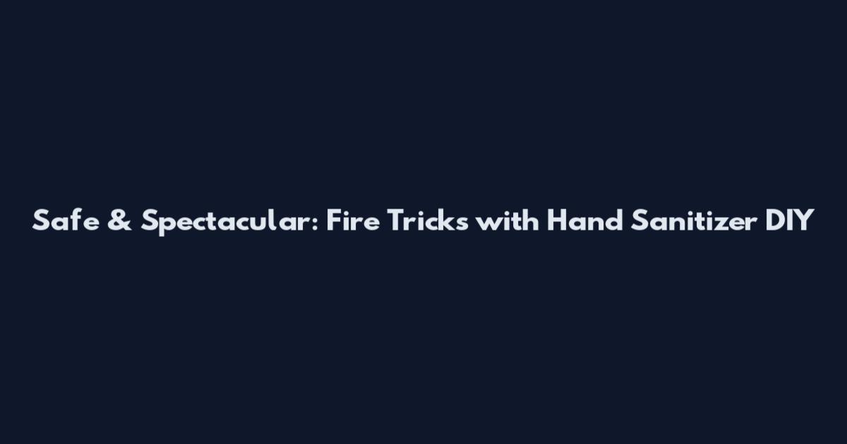 Safe & Spectacular: Fire Tricks with Hand Sanitizer DIY