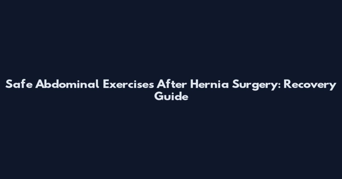 Safe Abdominal Exercises After Hernia Surgery: Recovery Guide
