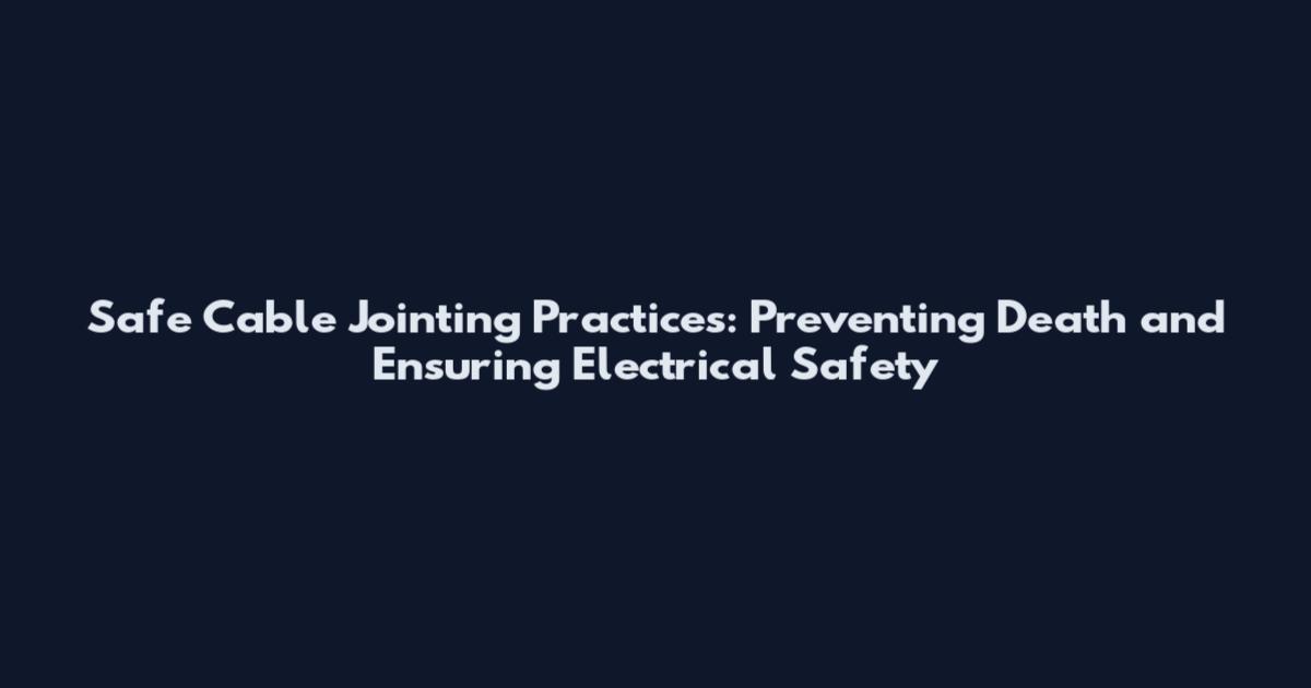 Safe Cable Jointing Practices: Preventing Death and Ensuring Electrical Safety