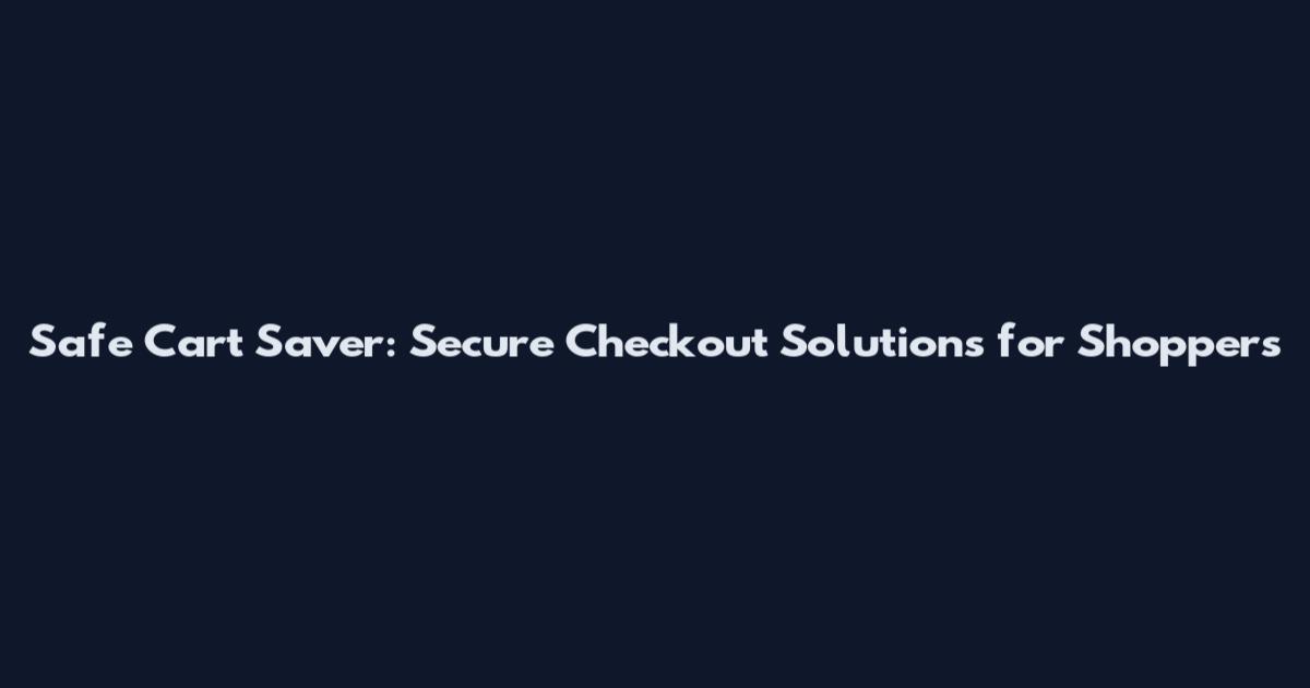 Safe Cart Saver: Secure Checkout Solutions for Shoppers
