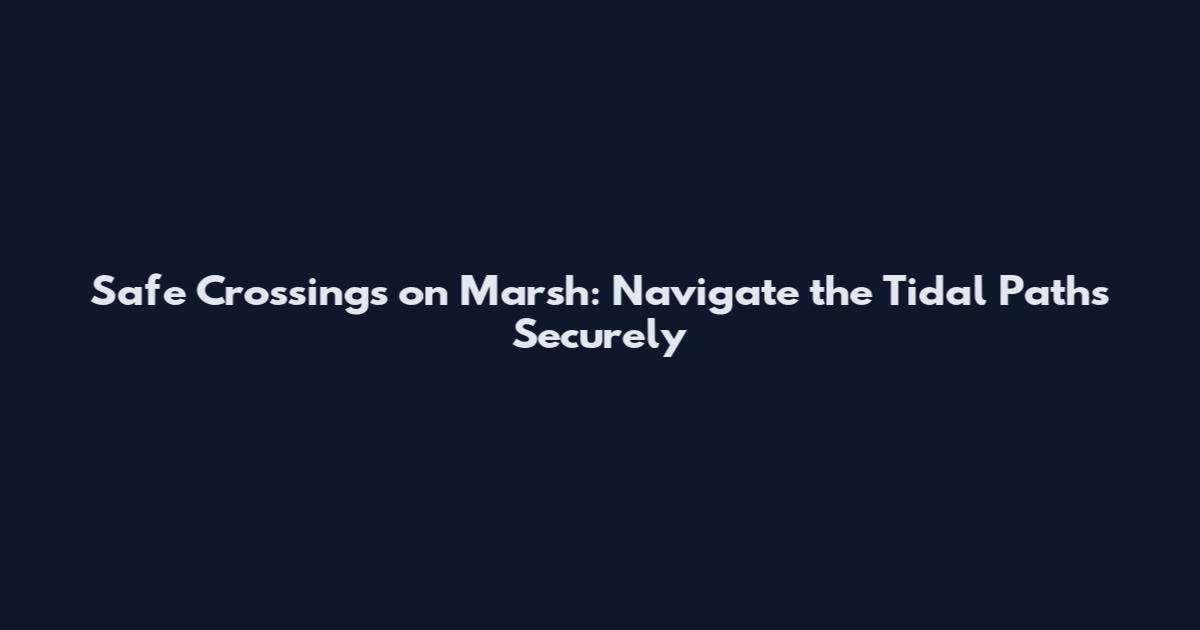 Safe Crossings on Marsh: Navigate the Tidal Paths Securely