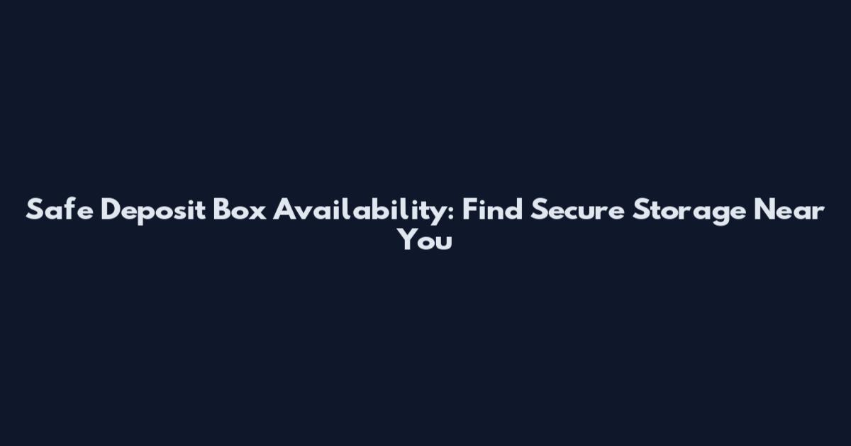 Safe Deposit Box Availability: Find Secure Storage Near You