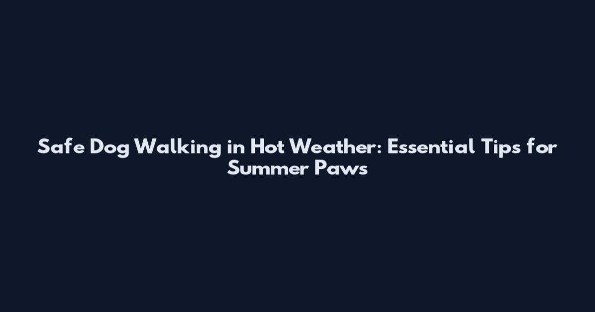Safe Dog Walking in Hot Weather: Essential Tips for Summer Paws