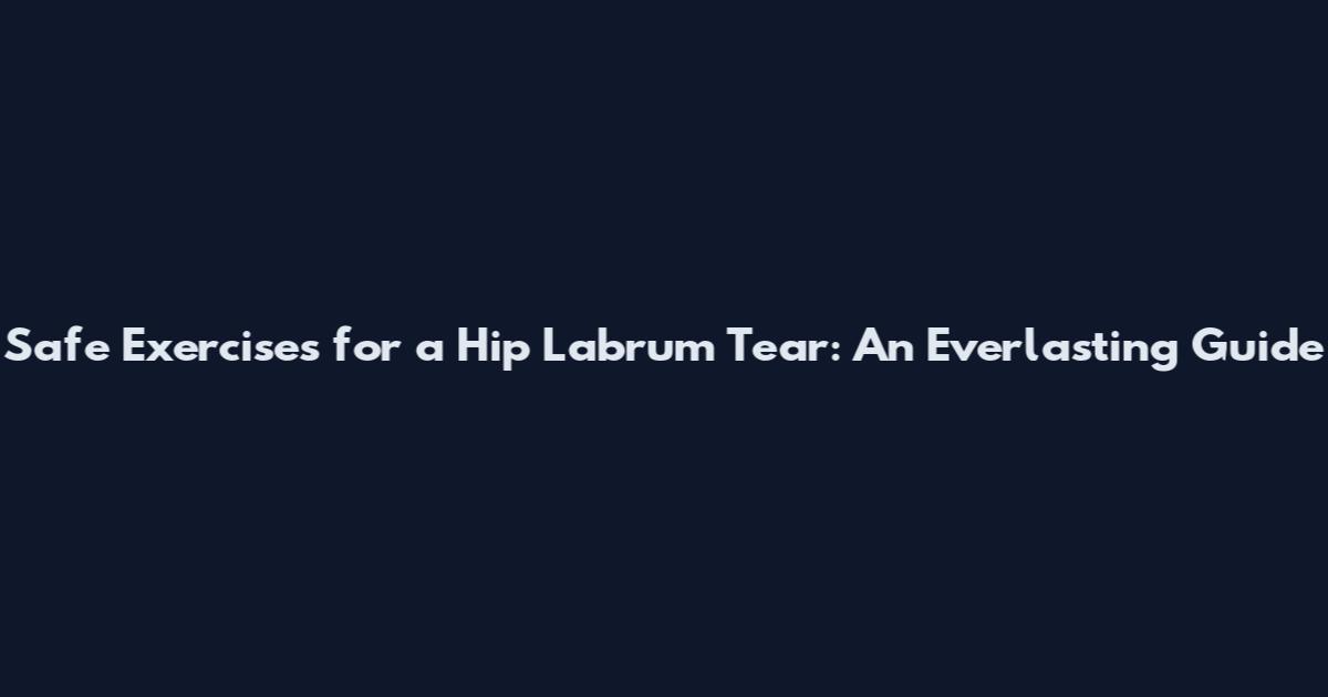 Safe Exercises for a Hip Labrum Tear: An Everlasting Guide