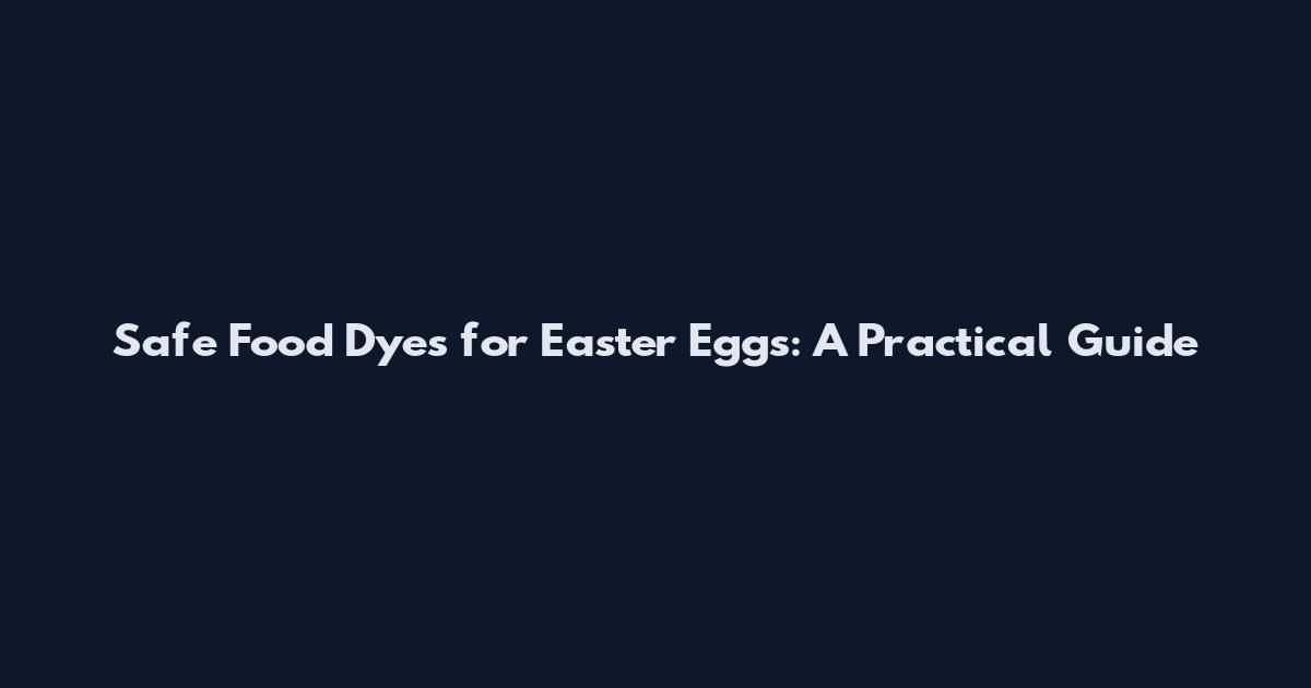 Safe Food Dyes for Easter Eggs: A Practical Guide