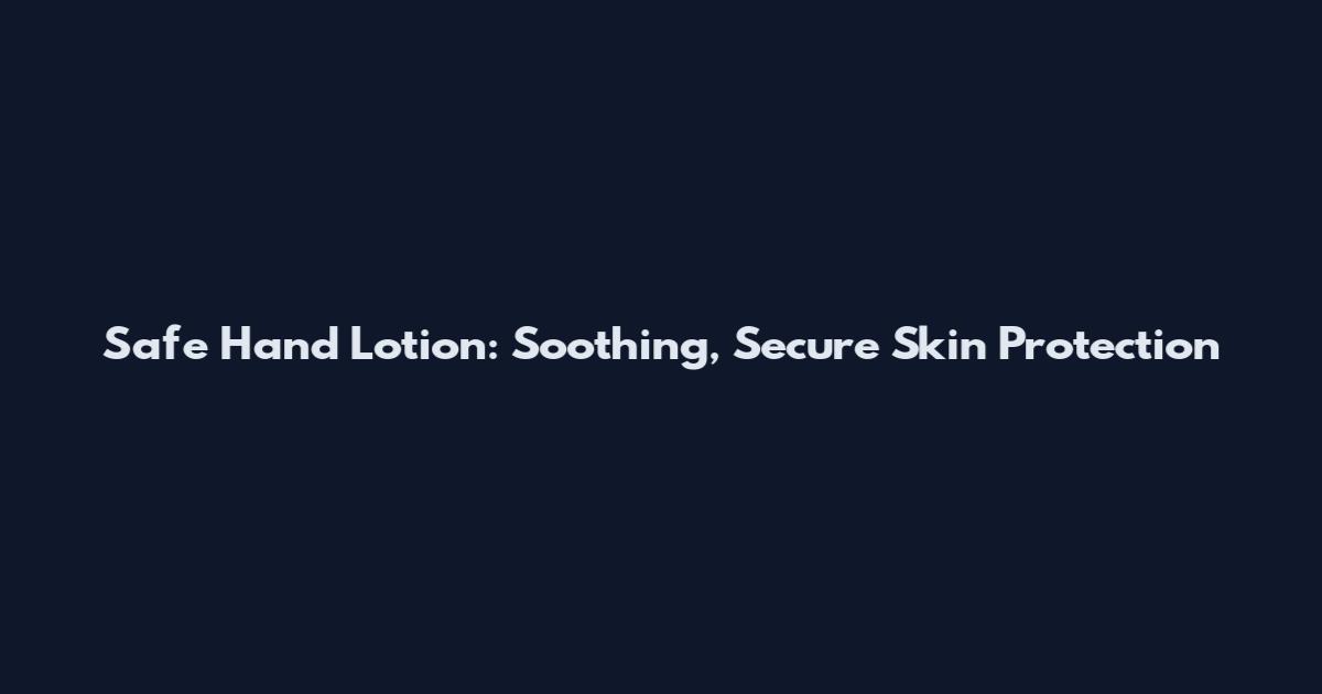 Safe Hand Lotion: Soothing, Secure Skin Protection