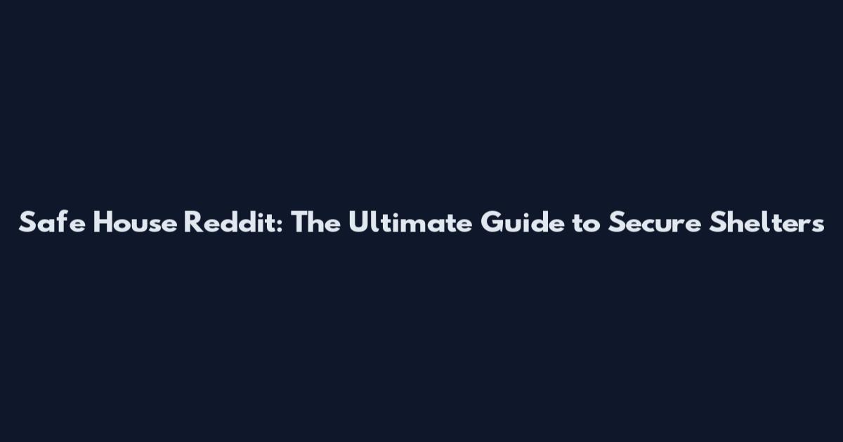 Safe House Reddit: The Ultimate Guide to Secure Shelters