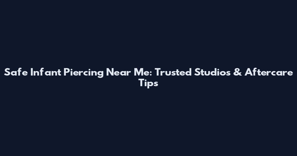 Safe Infant Piercing Near Me: Trusted Studios & Aftercare Tips