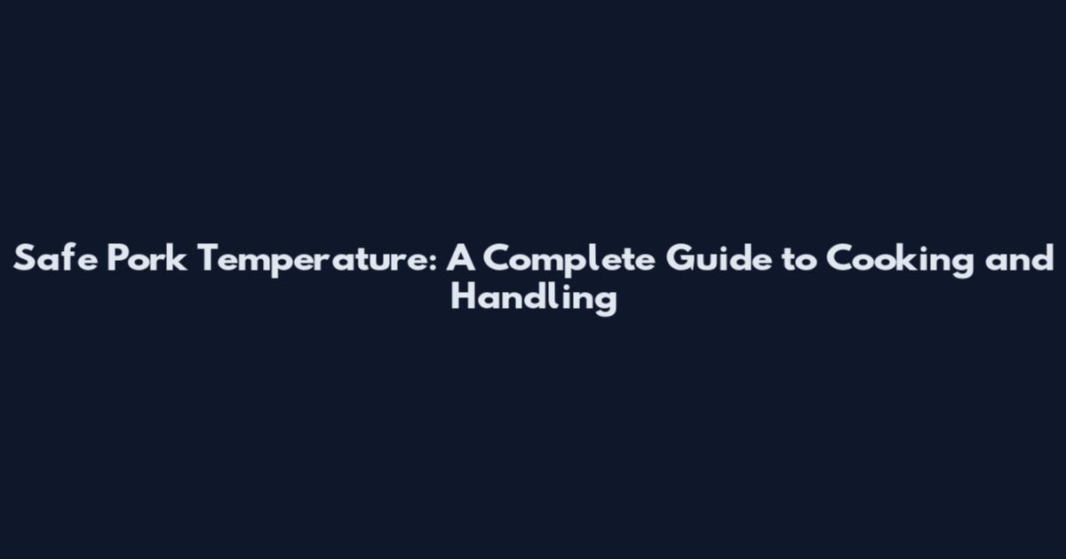 Safe Pork Temperature: A Complete Guide to Cooking and Handling