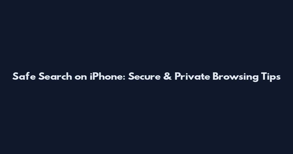 Safe Search on iPhone: Secure & Private Browsing Tips