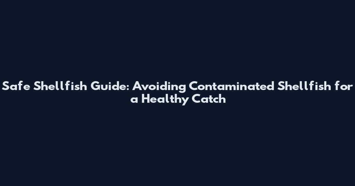 Safe Shellfish Guide: Avoiding Contaminated Shellfish for a Healthy Catch