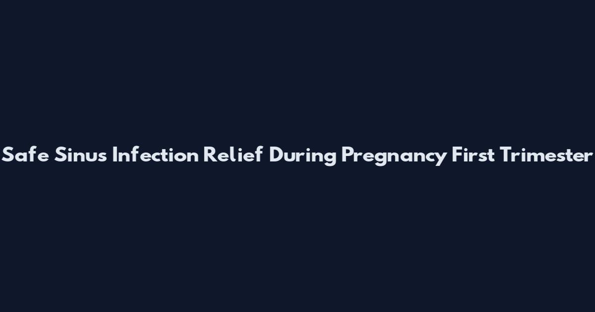 Safe Sinus Infection Relief During Pregnancy First Trimester