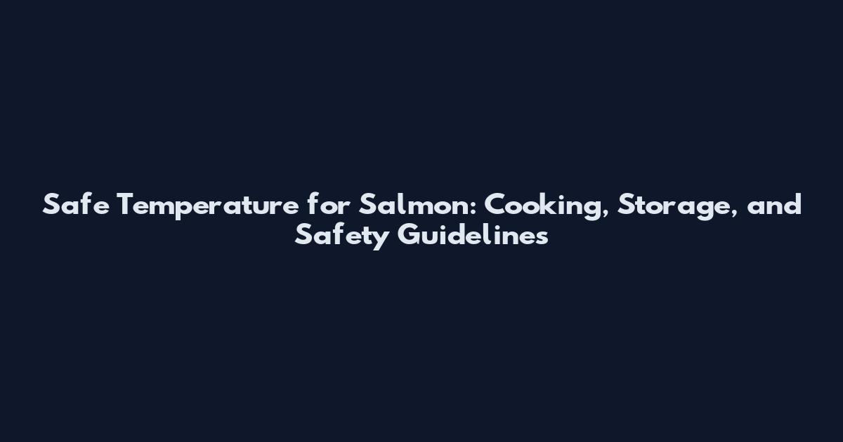 Safe Temperature for Salmon: Cooking, Storage, and Safety Guidelines