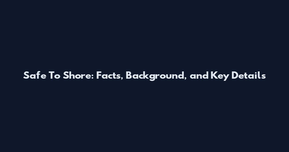 Safe To Shore: Facts, Background, and Key Details
