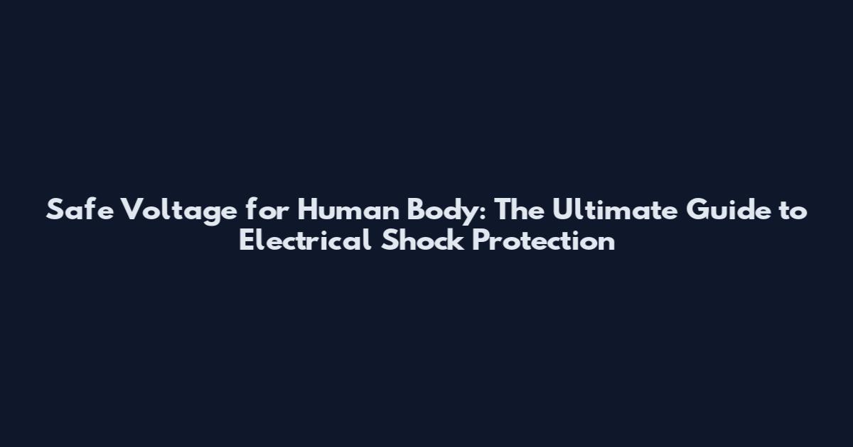 Safe Voltage for Human Body: The Ultimate Guide to Electrical Shock Protection
