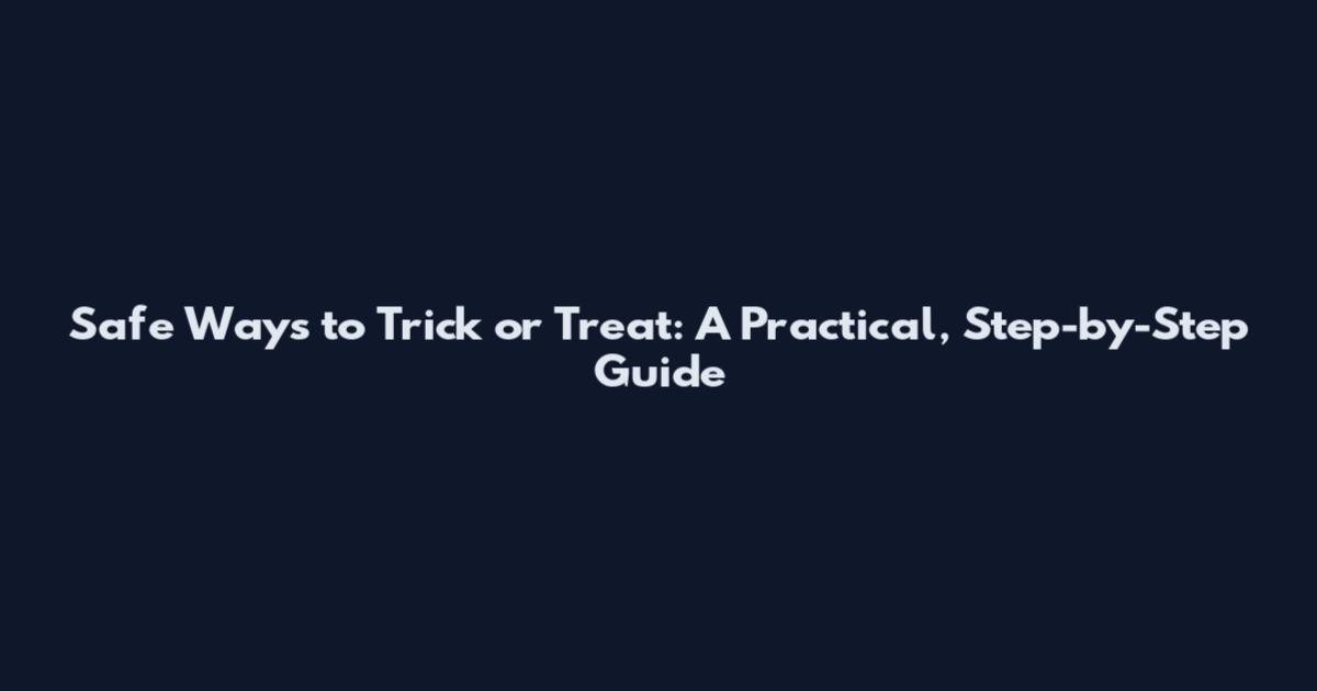 Safe Ways to Trick or Treat: A Practical, Step-by-Step Guide