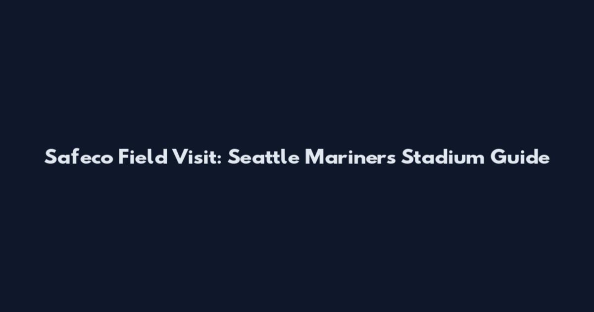 Safeco Field Visit: Seattle Mariners Stadium Guide