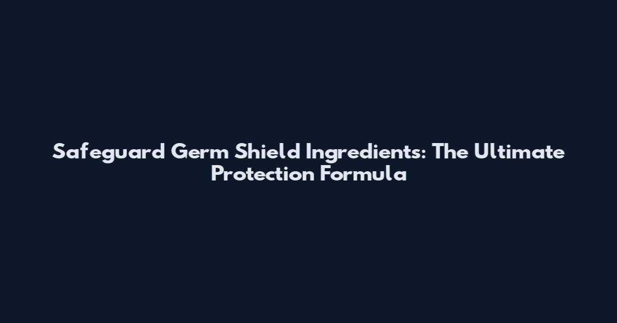 Safeguard Germ Shield Ingredients: The Ultimate Protection Formula