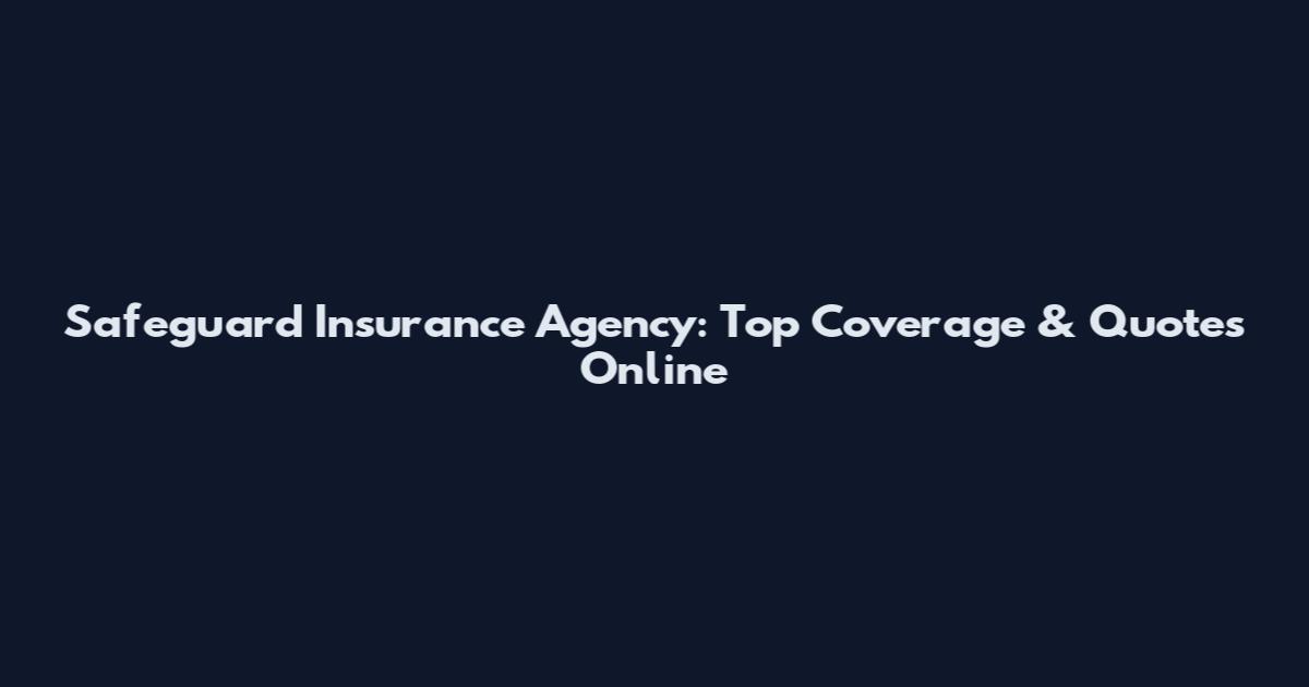 Safeguard Insurance Agency: Top Coverage & Quotes Online