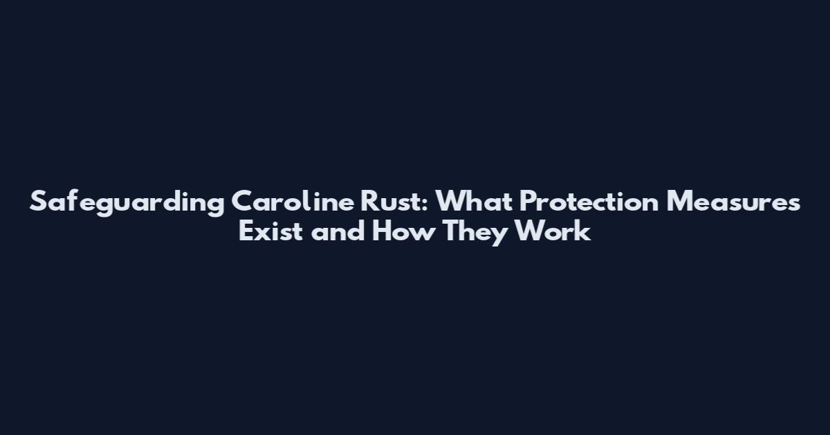 Safeguarding Caroline Rust: What Protection Measures Exist and How They Work