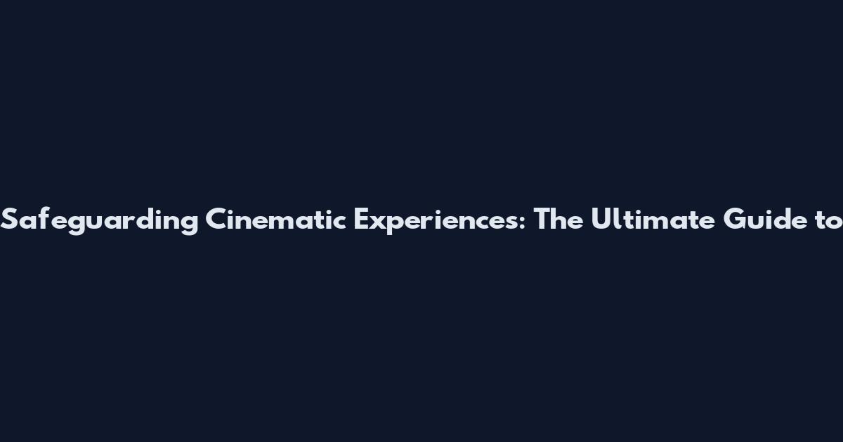 Safeguarding Cinematic Experiences: The Ultimate Guide to