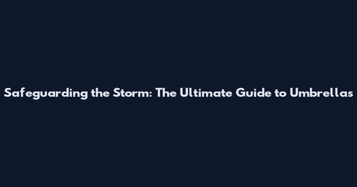 Safeguarding the Storm: The Ultimate Guide to Umbrellas