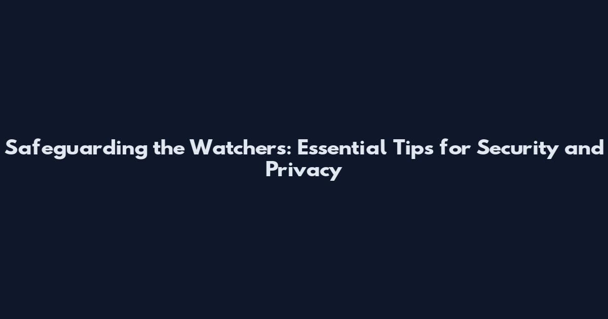 Safeguarding the Watchers: Essential Tips for Security and Privacy