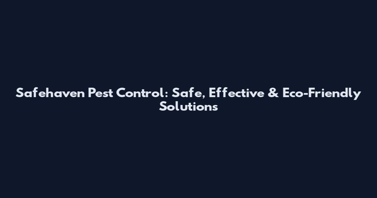 Safehaven Pest Control: Safe, Effective & Eco-Friendly Solutions