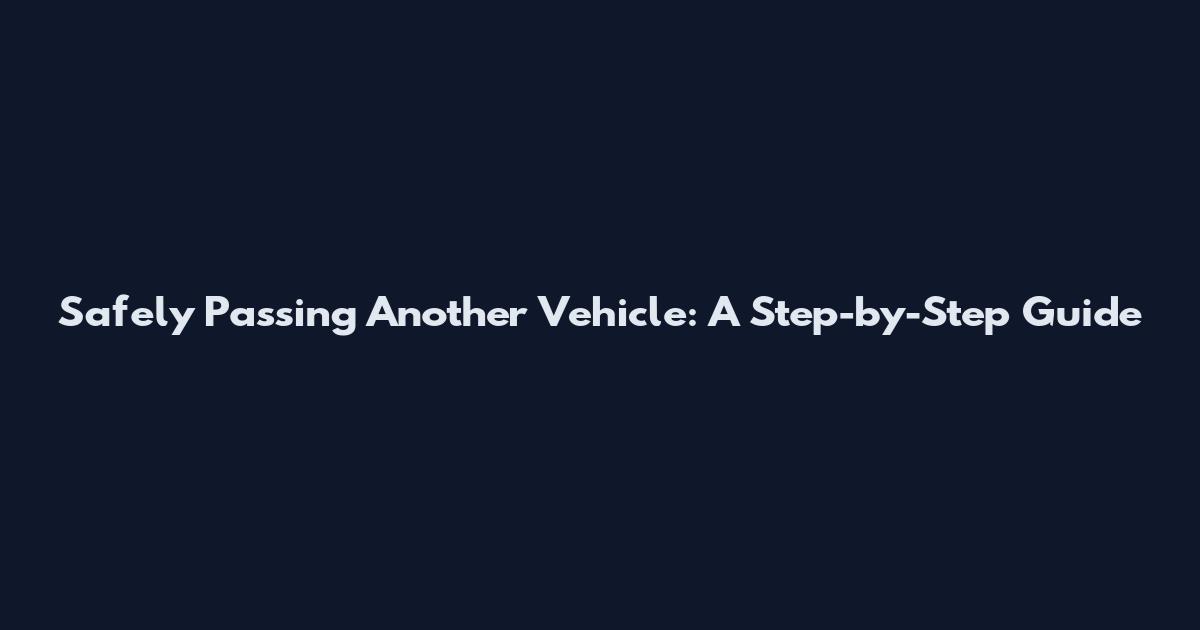 Safely Passing Another Vehicle: A Step-by-Step Guide