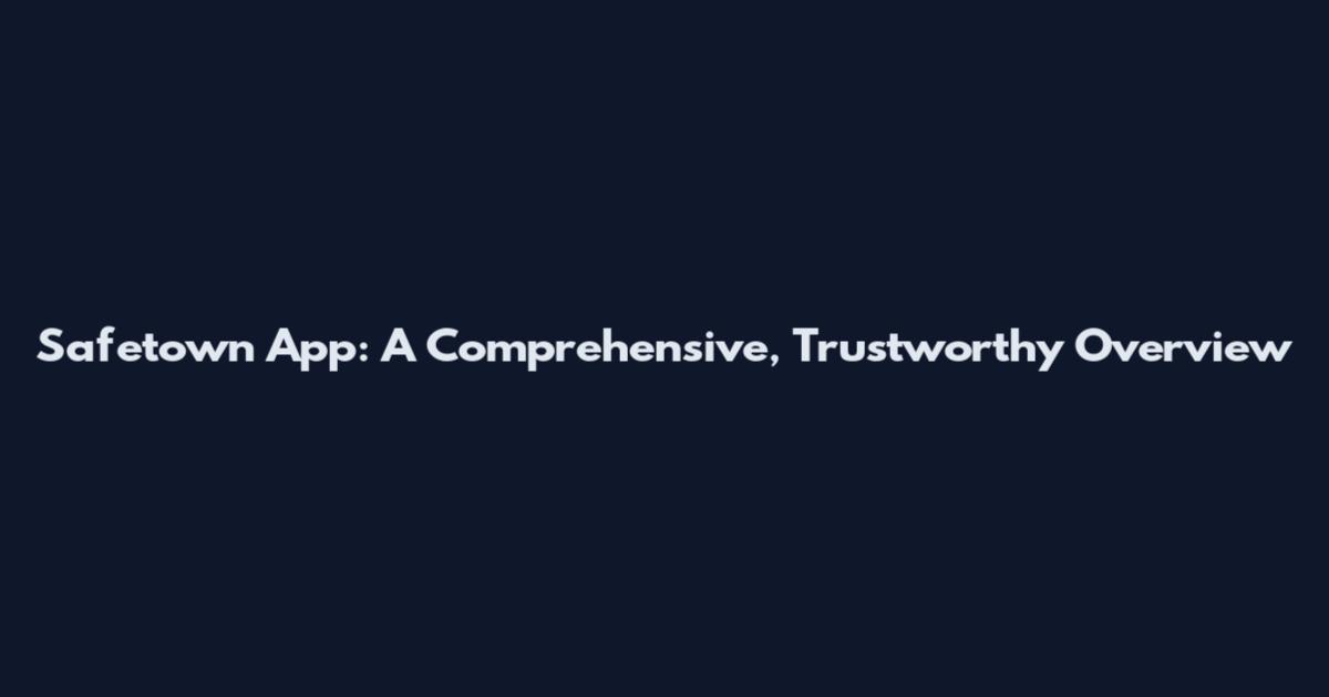 Safetown App: A Comprehensive, Trustworthy Overview