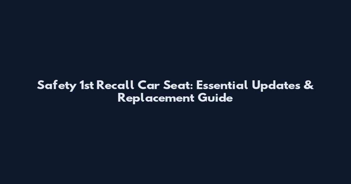 Safety 1st Recall Car Seat: Essential Updates & Replacement Guide