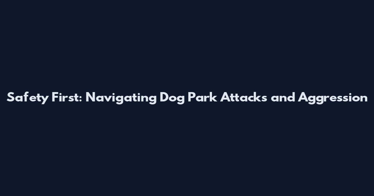 Safety First: Navigating Dog Park Attacks and Aggression