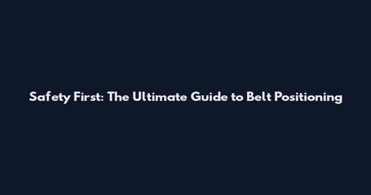 Safety First: The Ultimate Guide to Belt Positioning