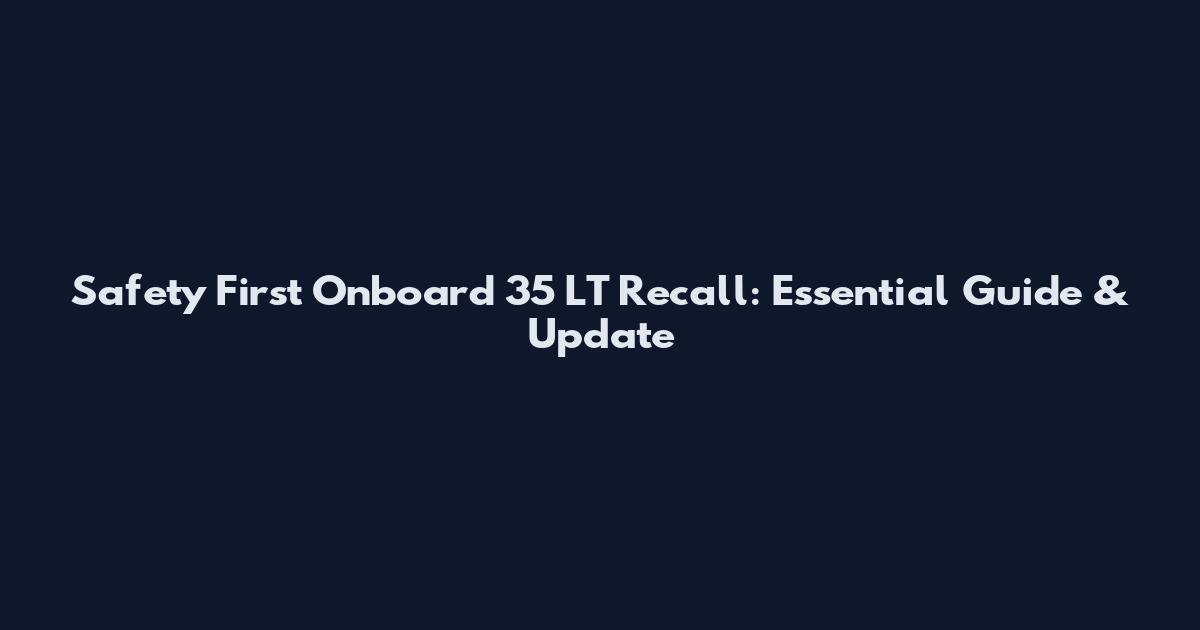 Safety First Onboard 35 LT Recall: Essential Guide & Update