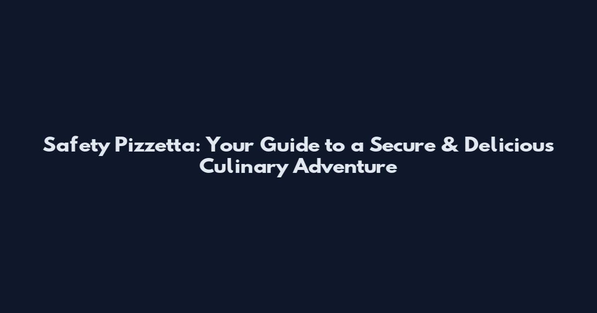 Safety Pizzetta: Your Guide to a Secure & Delicious Culinary Adventure