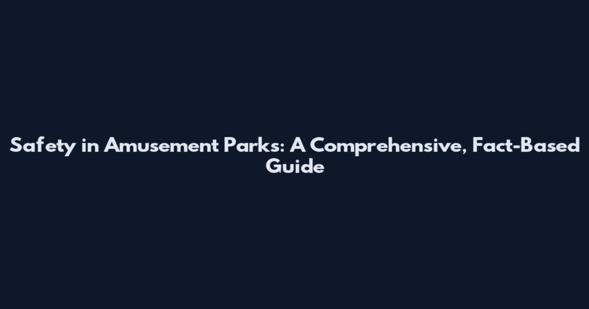 Safety in Amusement Parks: A Comprehensive, Fact-Based Guide