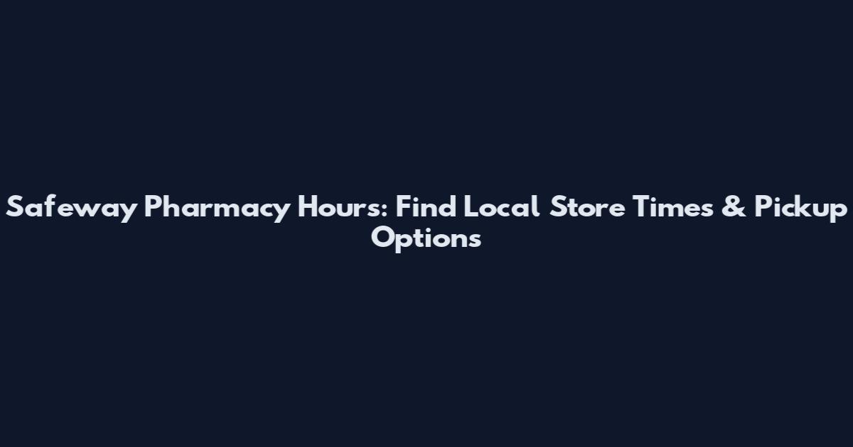 Safeway Pharmacy Hours: Find Local Store Times & Pickup Options