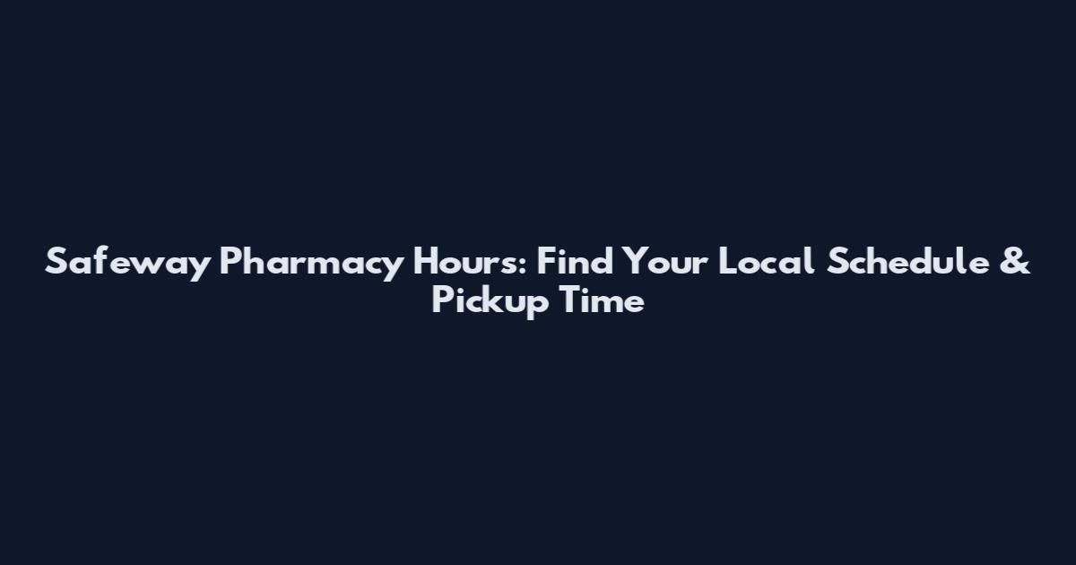 Safeway Pharmacy Hours: Find Your Local Schedule & Pickup Time