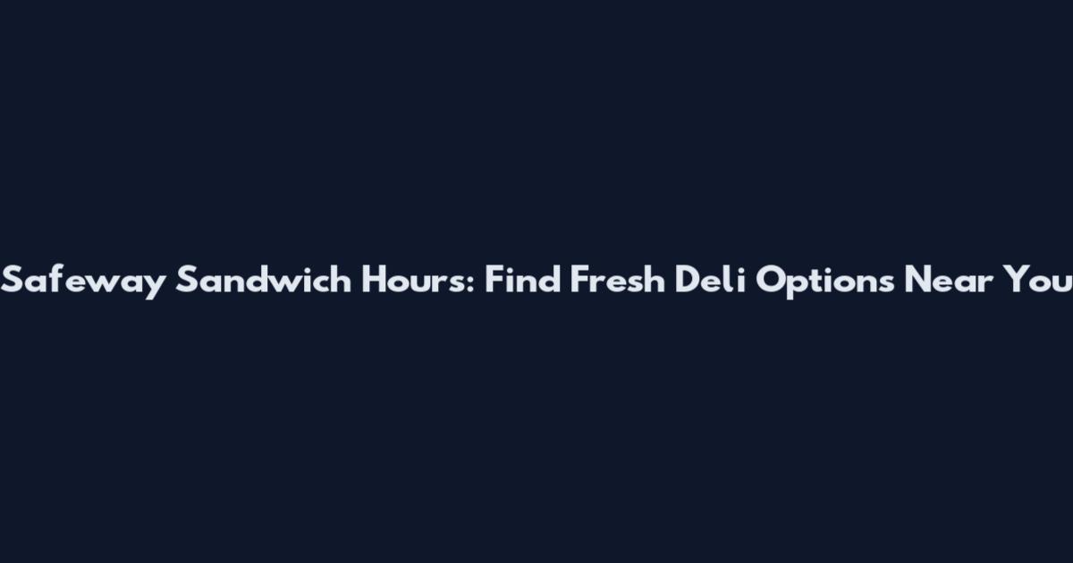 Safeway Sandwich Hours: Find Fresh Deli Options Near You