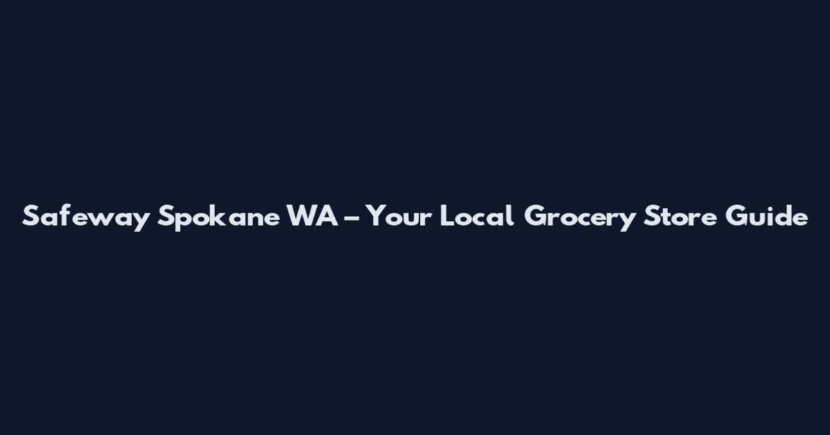 Safeway Spokane WA – Your Local Grocery Store Guide