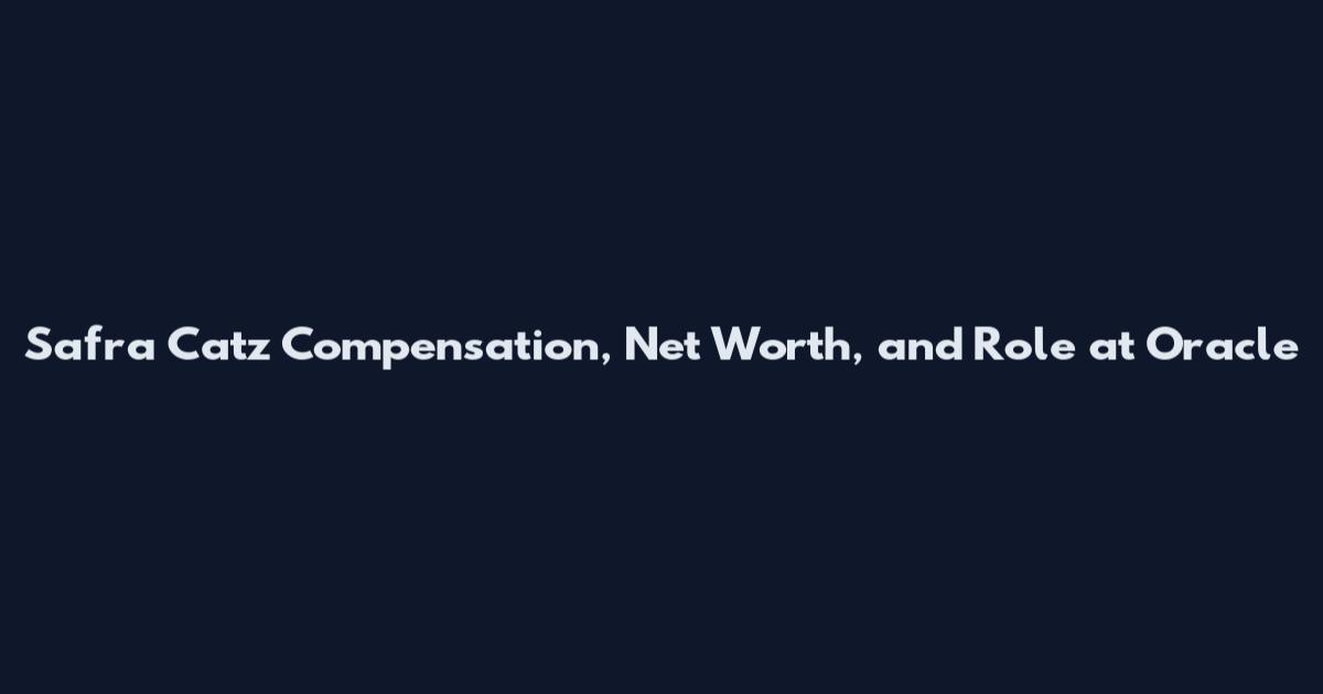 Safra Catz Compensation, Net Worth, and Role at Oracle