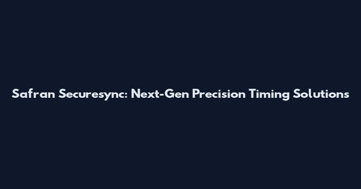 Safran Securesync: Next-Gen Precision Timing Solutions