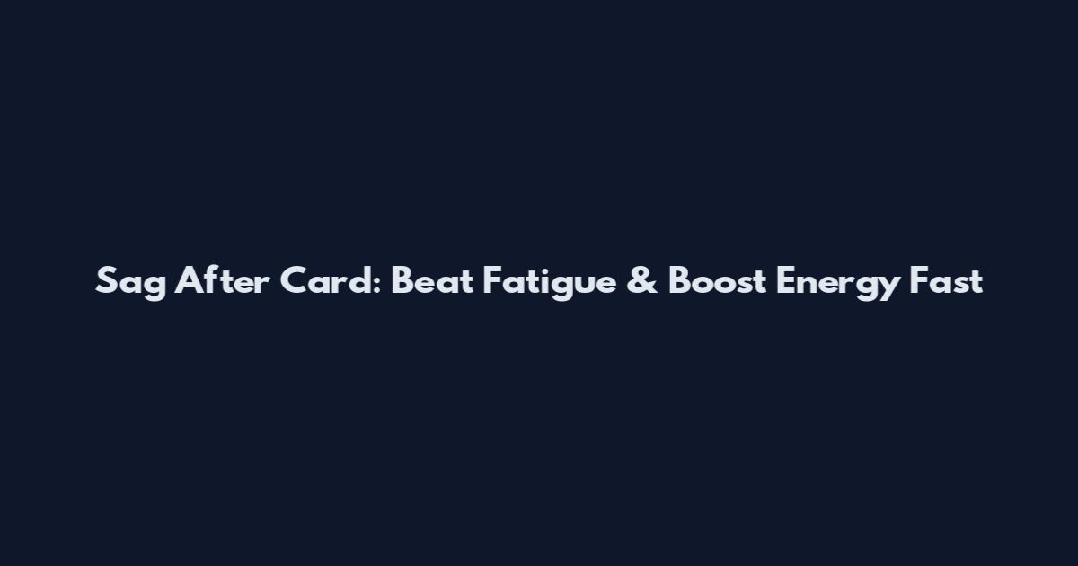 Sag After Card: Beat Fatigue & Boost Energy Fast