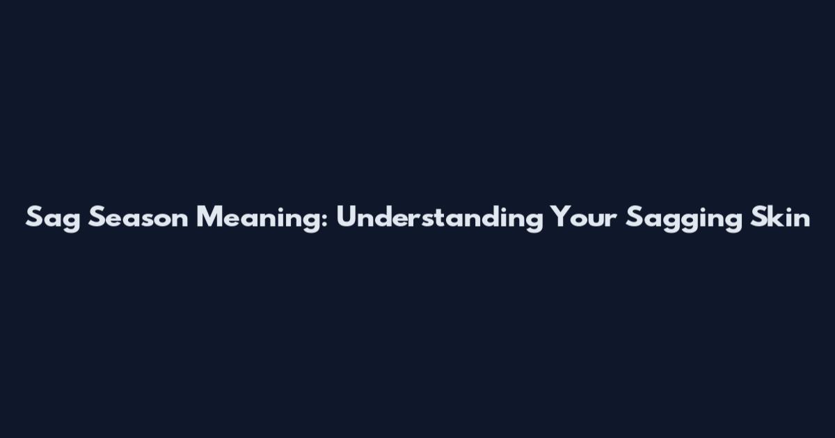 Sag Season Meaning: Understanding Your Sagging Skin
