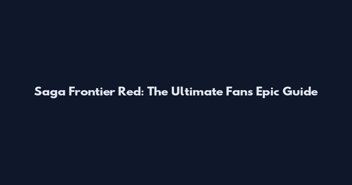 Saga Frontier Red: The Ultimate Fan's Epic Guide