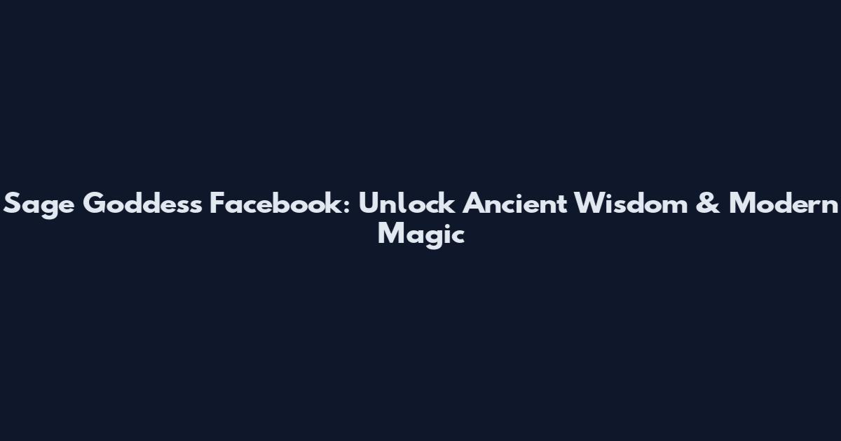 Sage Goddess Facebook: Unlock Ancient Wisdom & Modern Magic