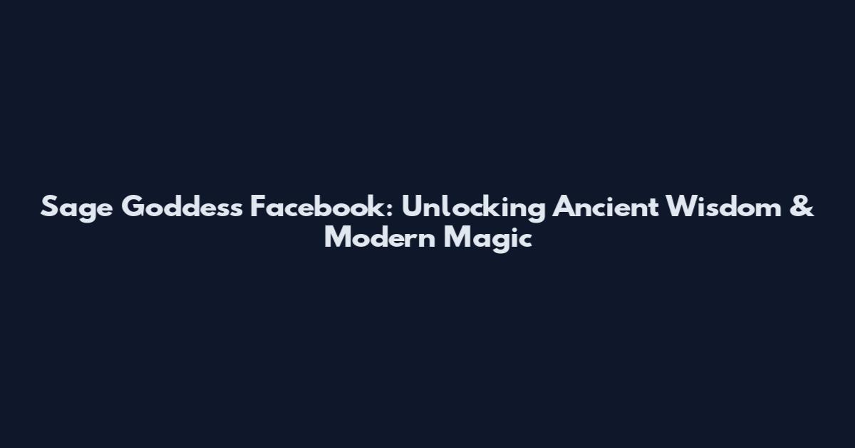 Sage Goddess Facebook: Unlocking Ancient Wisdom & Modern Magic