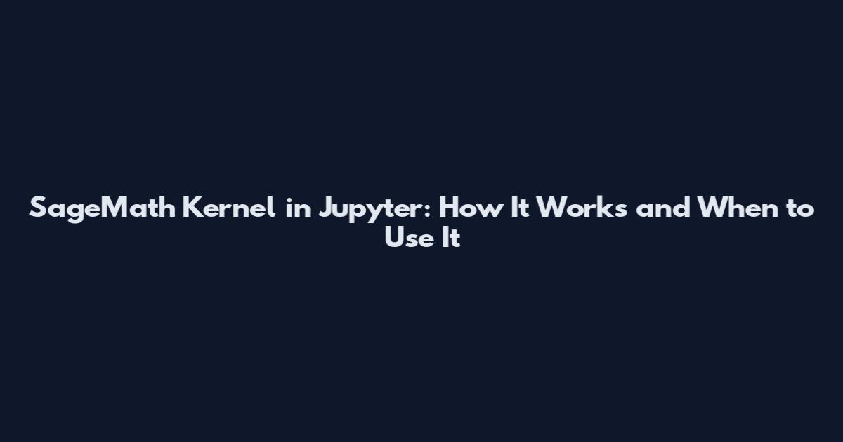 SageMath Kernel in Jupyter: How It Works and When to Use It