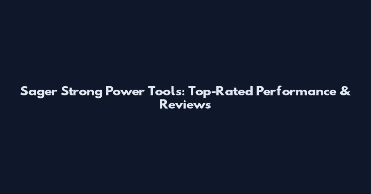 Sager Strong Power Tools: Top-Rated Performance & Reviews