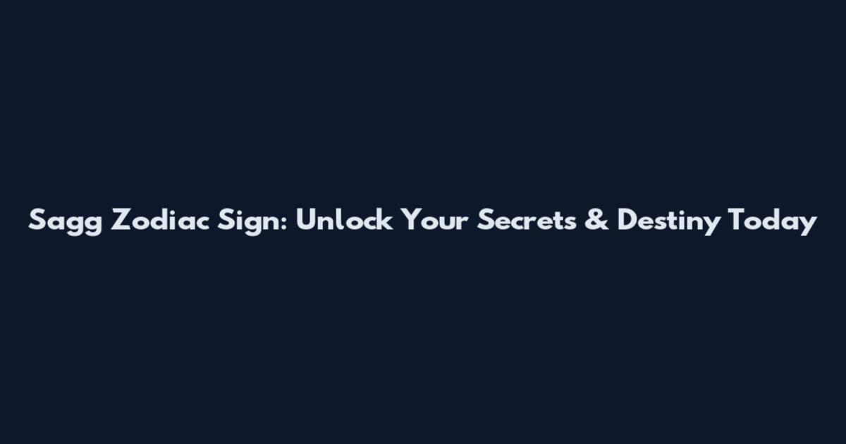 Sagg Zodiac Sign: Unlock Your Secrets & Destiny Today